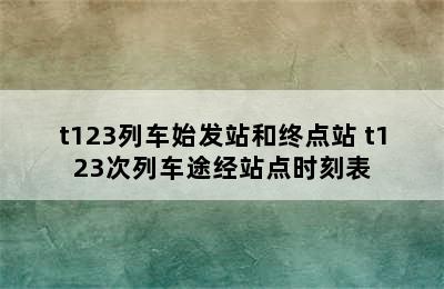 t123列车始发站和终点站 t123次列车途经站点时刻表